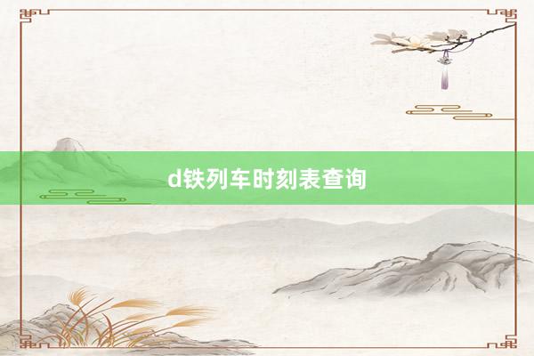 d铁列车时刻表查询